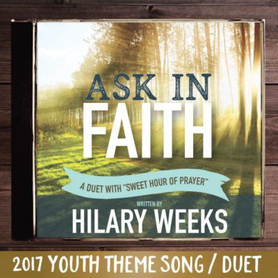 Ask in Faith - written by Hilary Weeks - 2017 LDS Mutual Theme Song